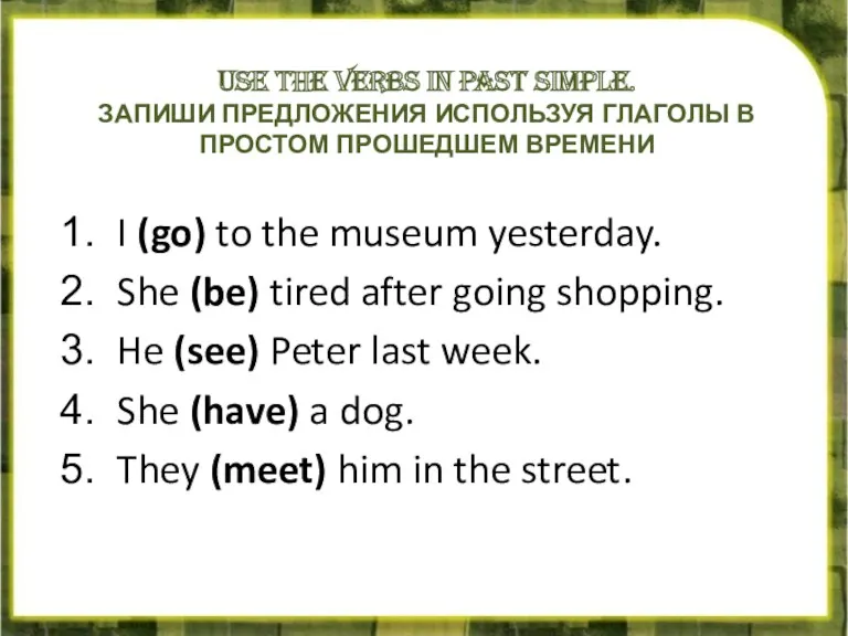 USE THE VERBS IN PAST SIMPLE. ЗАПИШИ ПРЕДЛОЖЕНИЯ ИСПОЛЬЗУЯ ГЛАГОЛЫ