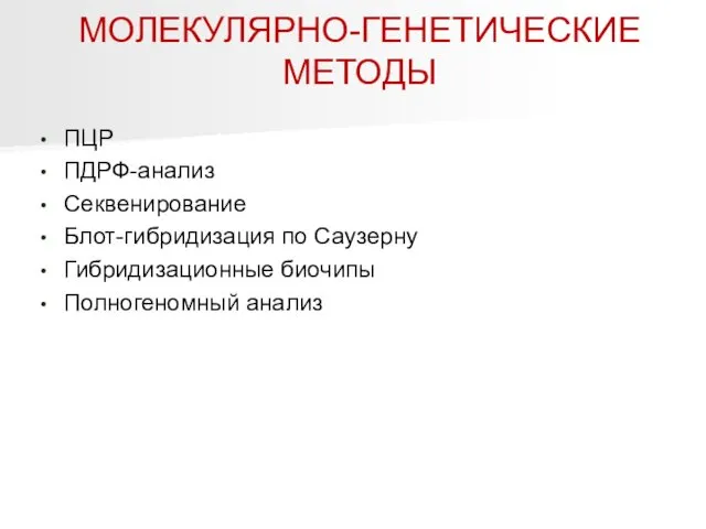 МОЛЕКУЛЯРНО-ГЕНЕТИЧЕСКИЕ МЕТОДЫ ПЦР ПДРФ-анализ Секвенирование Блот-гибридизация по Саузерну Гибридизационные биочипы Полногеномный анализ