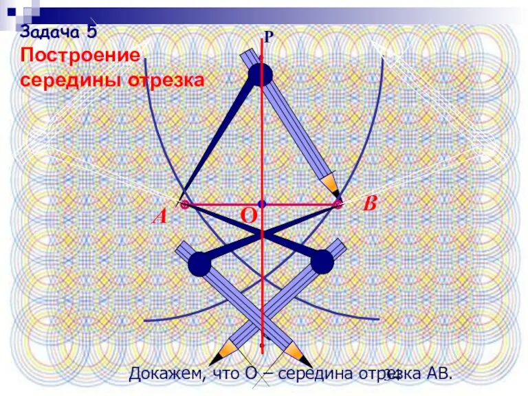 Докажем, что О – середина отрезка АВ. Задача 5 Построение середины отрезка