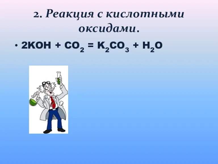 2. Реакция с кислотными оксидами. 2KOH + CO2 = K2CO3 + H2O