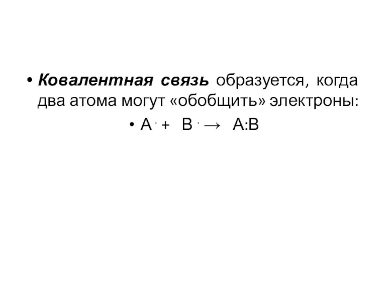 Ковалентная связь образуется, когда два атома могут «обобщить» электроны: А . + В . → А:В