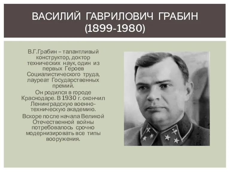 ВАСИЛИЙ ГАВРИЛОВИЧ ГРАБИН (1899-1980) В.Г.Грабин – талантливый конструктор, доктор технических наук, один из