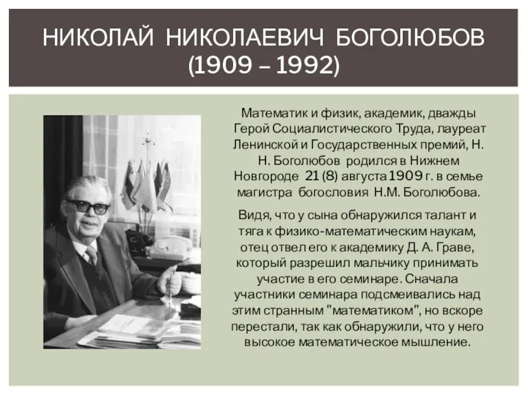 НИКОЛАЙ НИКОЛАЕВИЧ БОГОЛЮБОВ (1909 – 1992) Математик и физик, академик, дважды Герой Социалистического
