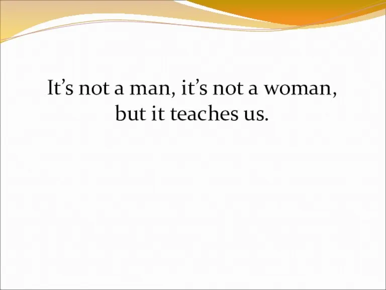 It’s not a man, it’s not a woman, but it teaches us.