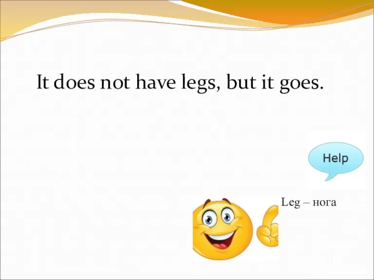 It does not have legs, but it goes. Leg – нога