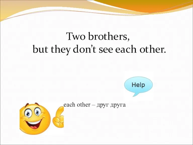 Two brothers, but they don’t see each other. each other – друг друга