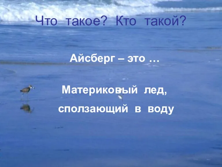 Что такое? Кто такой? Айсберг – это … Материковый лед, сползающий в воду