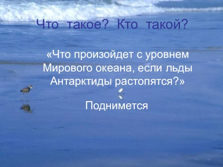 Поднимется «Что произойдет с уровнем Мирового океана, если льды Антарктиды растопятся?» Что такое? Кто такой?