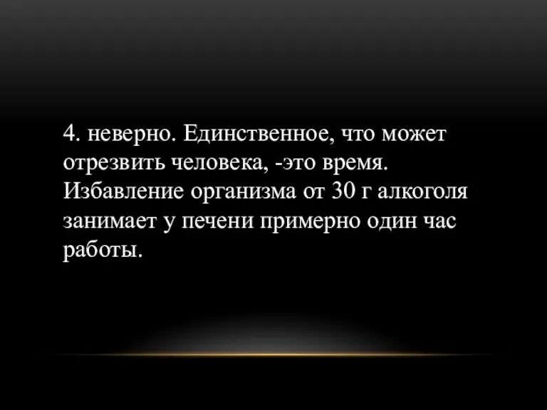 4. неверно. Единственное, что может отрезвить человека, -это время. Избавление