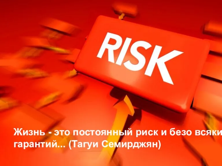 Жизнь - это постоянный риск и безо всяких гарантий... (Тагуи Семирджян)