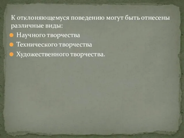 К отклоняющемуся поведению могут быть отнесены различные виды: Научного творчества Технического творчества Художественного творчества.