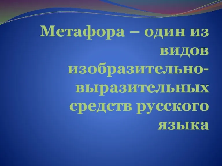 Метафора – один из видов изобразительно-выразительных средств русского языка