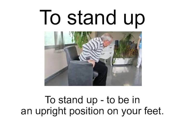 To stand up To stand up - to be in an upright position on your feet.