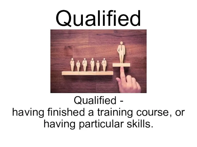 Qualified Qualified - having finished a training course, or having particular skills.