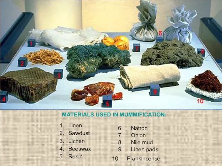 MATERIALS USED IN MUMMIFICATION: Linen Sawdust Lichen Beeswax Resin Frankincense Natron Onion Nile mud Linen pads