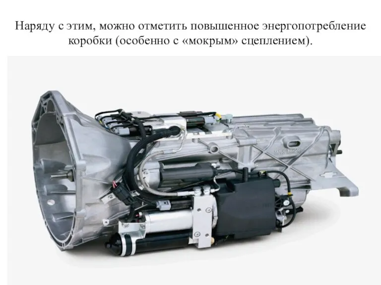 Наряду с этим, можно отметить повышенное энергопотребление коробки (особенно с «мокрым» сцеплением).