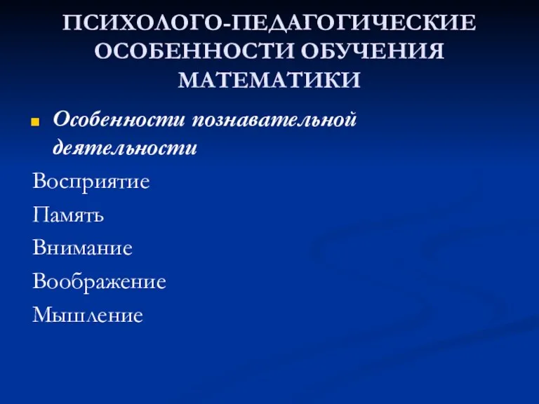 ПСИХОЛОГО-ПЕДАГОГИЧЕСКИЕ ОСОБЕННОСТИ ОБУЧЕНИЯ МАТЕМАТИКИ Особенности познавательной деятельности Восприятие Память Внимание Воображение Мышление