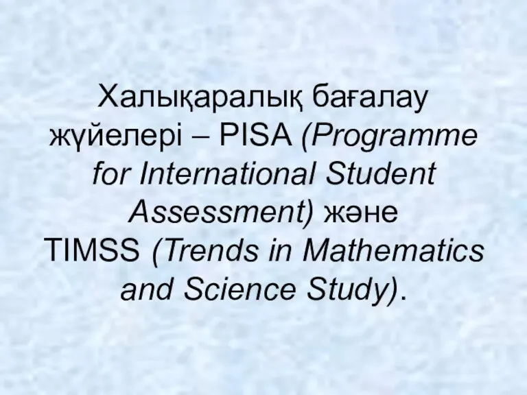 Халықаралық бағалау жүйелері – PISA (Programme for International Student Assessment) және TIMSS (Trends