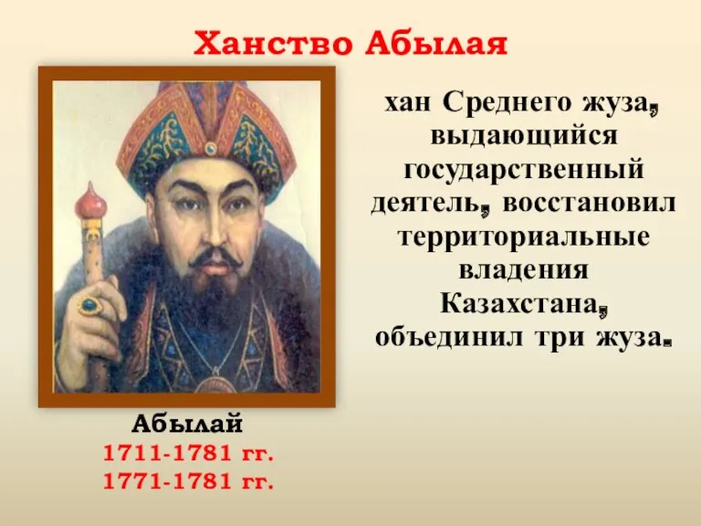 Ханство Абылая хан Среднего жуза, выдающийся государственный деятель, восстановил территориальные владения Казахстана, объединил
