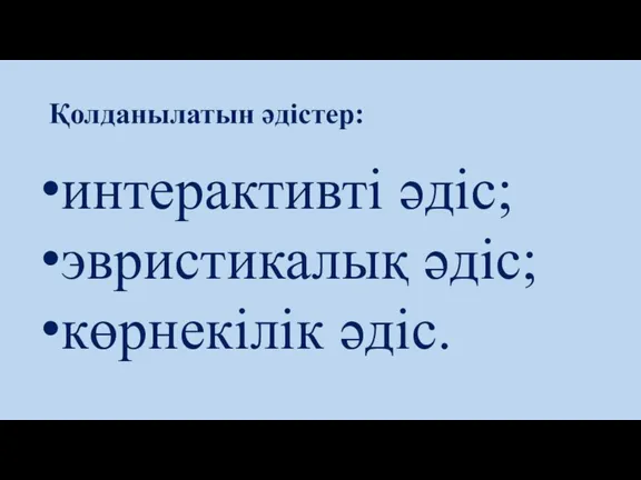 Қолданылатын әдістер: интерактивті әдіс; эвристикалық әдіс; көрнекілік әдіс.