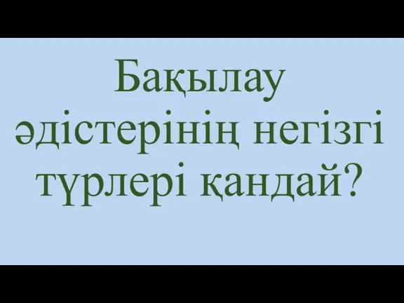 Бақылау әдістерінің негізгі түрлері қандай?