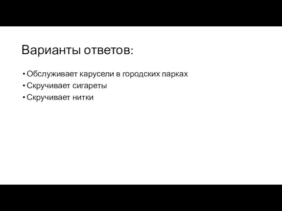 Варианты ответов: Обслуживает карусели в городских парках Скручивает сигареты Скручивает нитки