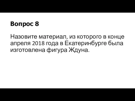 Вопрос 8 Назовите материал, из которого в конце апреля 2018