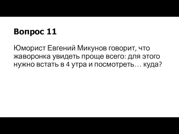 Вопрос 11 Юморист Евгений Микунов говорит, что жаворонка увидеть проще