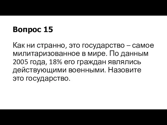 Вопрос 15 Как ни странно, это государство – самое милитаризованное