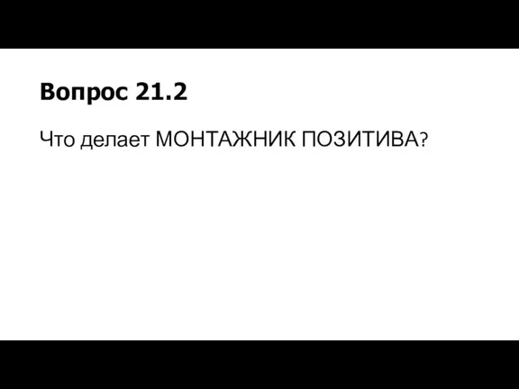 Вопрос 21.2 Что делает МОНТАЖНИК ПОЗИТИВА?