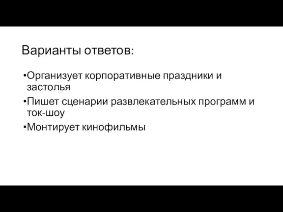 Варианты ответов: Организует корпоративные праздники и застолья Пишет сценарии развлекательных программ и ток-шоу Монтирует кинофильмы