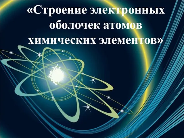 «Строение электронных оболочек атомов химических элементов»