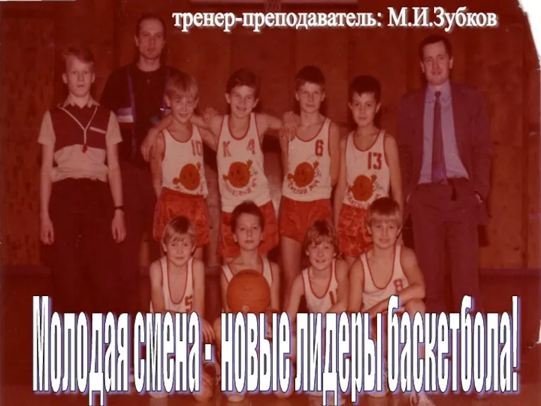 Молодая смена - новые лидеры баскетбола! тренер-преподаватель: М.И.Зубков