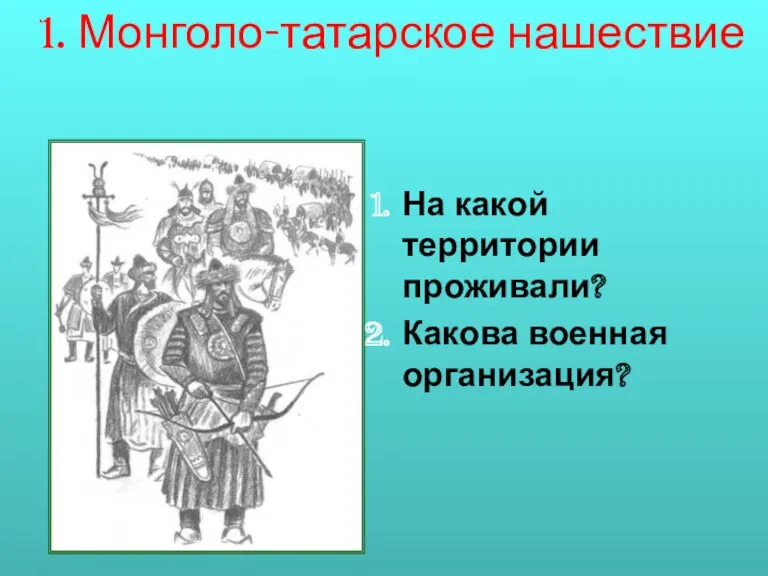 1. Монголо-татарское нашествие На какой территории проживали? Какова военная организация?
