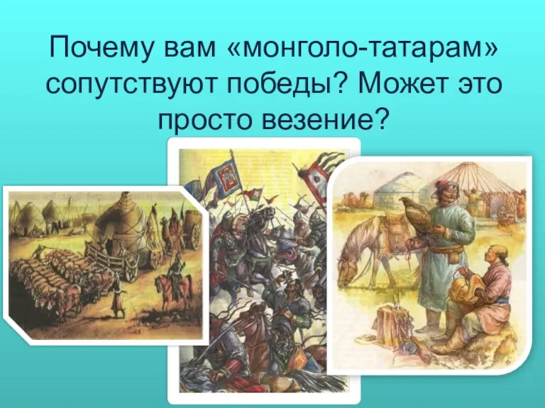Почему вам «монголо-татарам» сопутствуют победы? Может это просто везение?