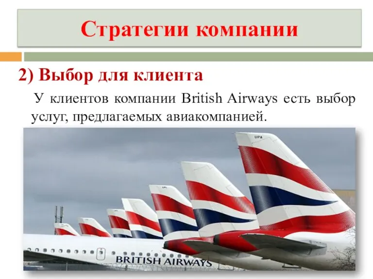 Стратегии компании 2) Выбор для клиента У клиентов компании British Airways есть выбор услуг, предлагаемых авиакомпанией.