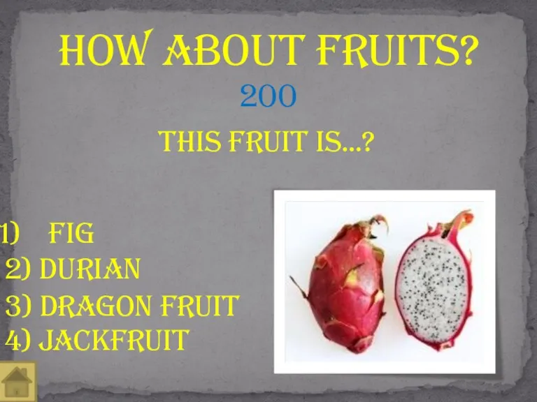 This fruit is…? How About fruits? 200 Fig 2) Durian 4) Jackfruit 3) Dragon fruit
