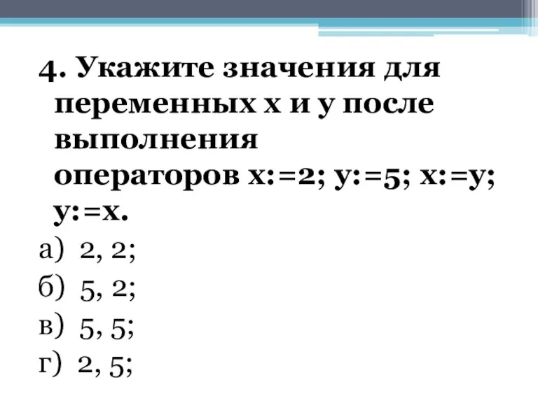4. Укажите значения для переменных х и у после выполнения операторов х:=2; у:=5;