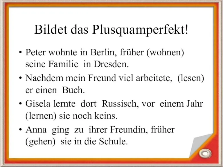 Bildet das Plusquamperfekt! Peter wohnte in Berlin, früher (wohnen) seine