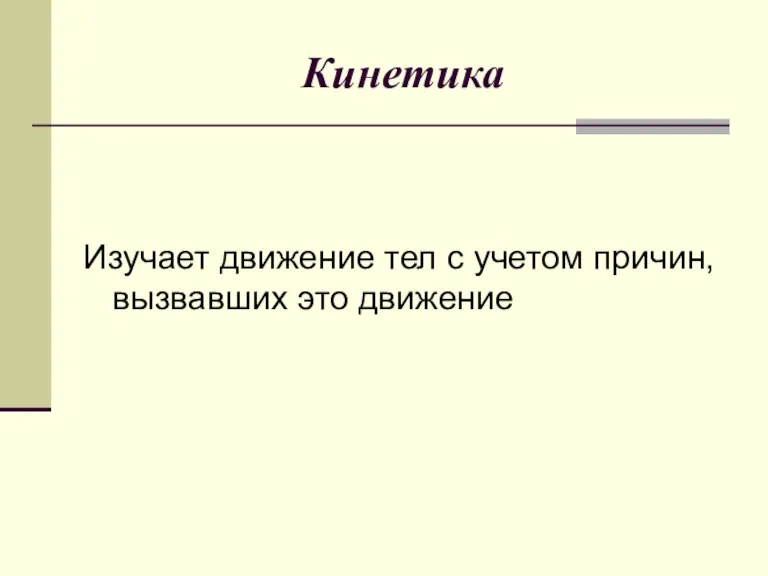 Кинетика Изучает движение тел с учетом причин, вызвавших это движение