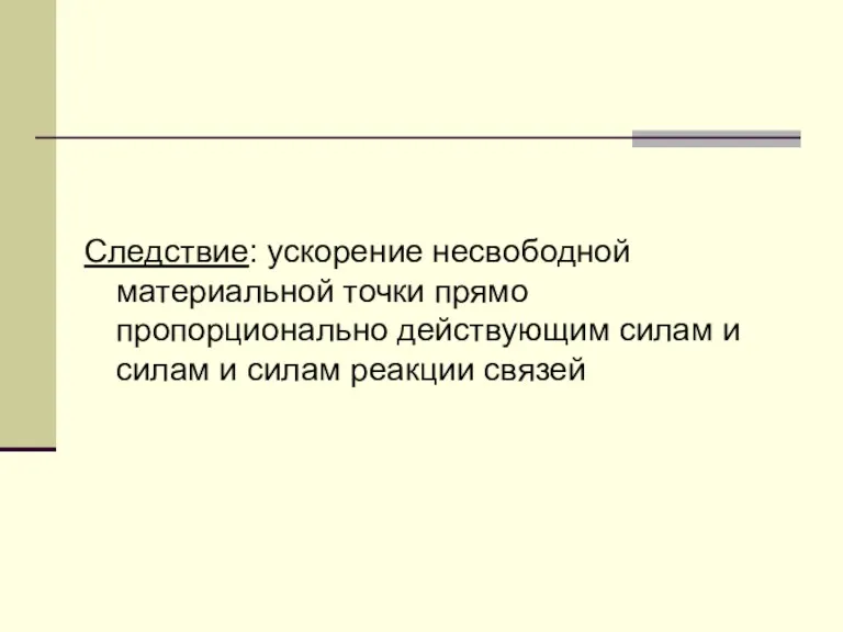 Следствие: ускорение несвободной материальной точки прямо пропорционально действующим силам и силам и силам реакции связей