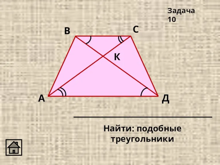 К Д С В А Найти: подобные треугольники Задача 10