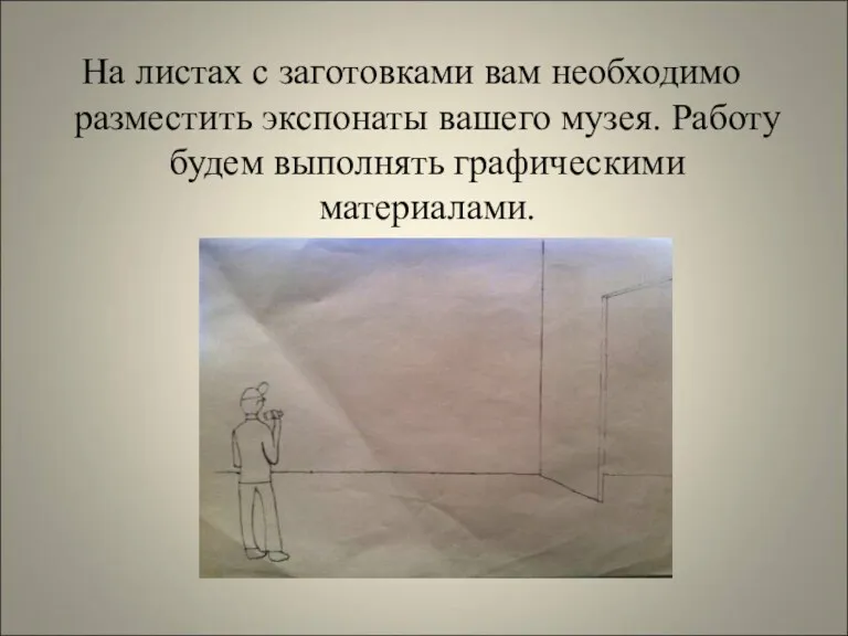 На листах с заготовками вам необходимо разместить экспонаты вашего музея. Работу будем выполнять графическими материалами.