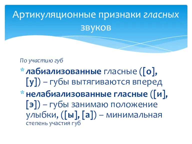 По участию губ лабиализованные гласные ([о], [у]) – губы вытягиваются