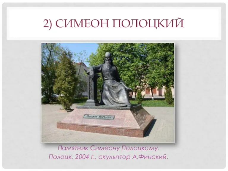 2) СИМЕОН ПОЛОЦКИЙ Памятник Симеону Полоцкому. Полоцк, 2004 г., скульптор А.Финский.