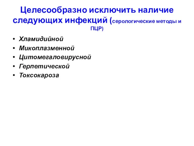 Целесообразно исключить наличие следующих инфекций (серологические методы и ПЦР) Хламидийной Микоплазменной Цитомегаловирусной Герпетической Токсокароза