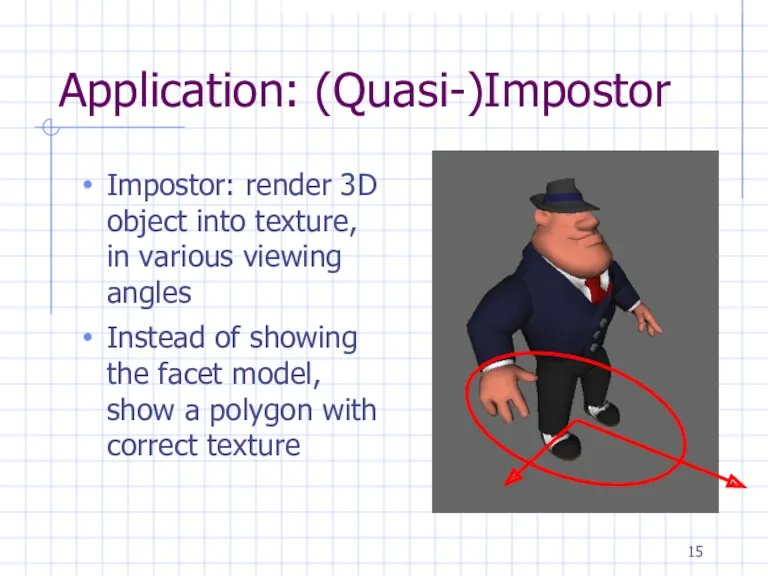 Application: (Quasi-)Impostor Impostor: render 3D object into texture, in various viewing angles Instead
