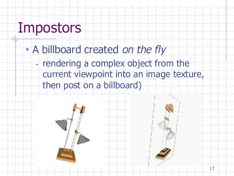 Impostors A billboard created on the fly rendering a complex object from the