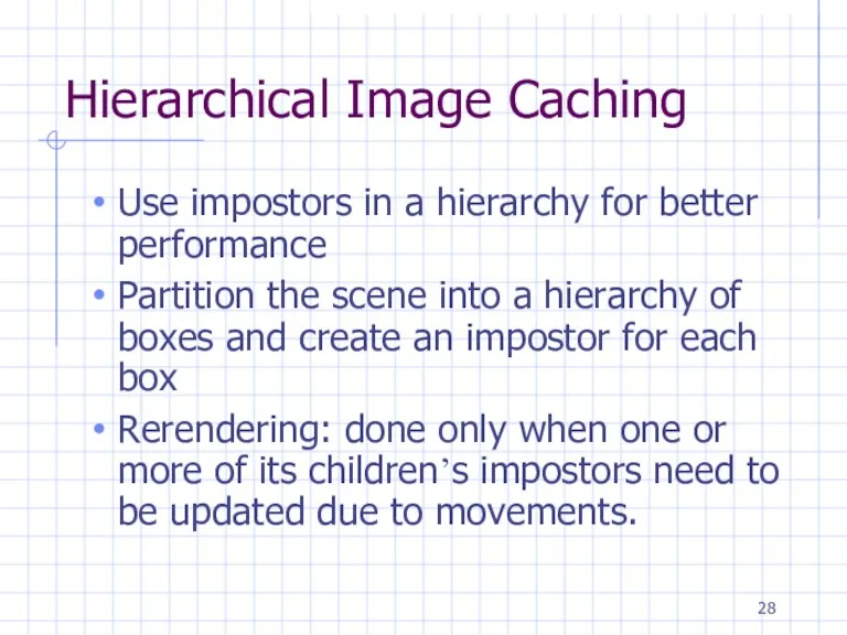 Hierarchical Image Caching Use impostors in a hierarchy for better performance Partition the