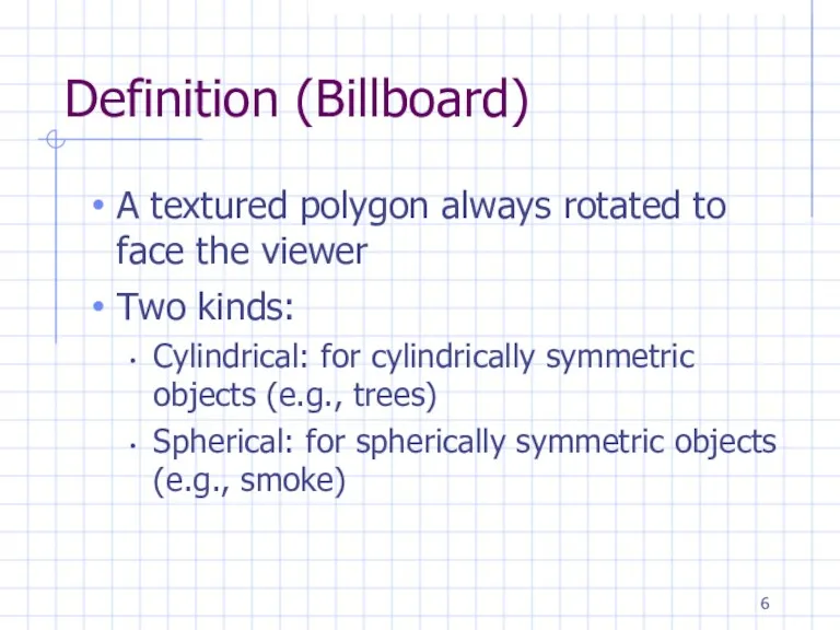 Definition (Billboard) A textured polygon always rotated to face the viewer Two kinds: